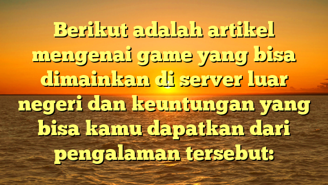 Menjelajahi Dunia Game di Server Luar Negeri: Keuntungan dan Pengalaman Baru