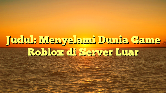 Judul: Menyelami Dunia Game Roblox di Server Luar