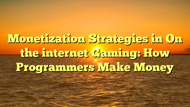 Monetization Strategies in On the internet Gaming: How Programmers Make Money